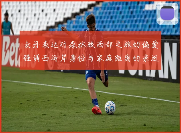 麦丹表达对森林狼西部之旅的偏爱强调西海岸身份与家庭距离的亲近感