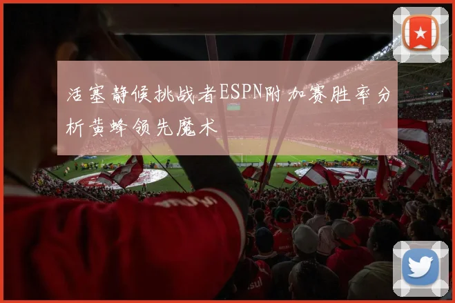 活塞静候挑战者ESPN附加赛胜率分析黄蜂领先魔术