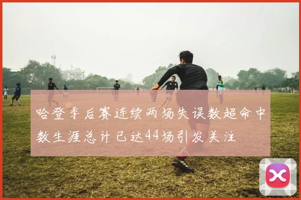 哈登季后赛连续两场失误数超命中数生涯总计已达44场引发关注