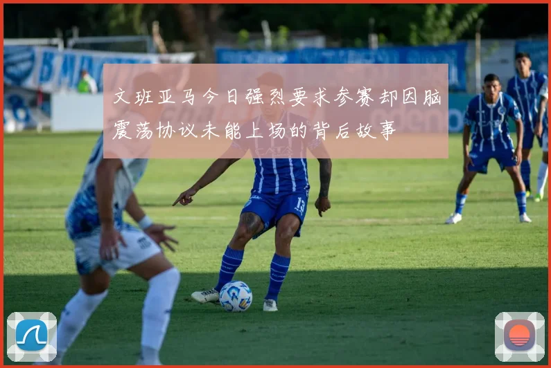 文班亚马今日强烈要求参赛却因脑震荡协议未能上场的背后故事
